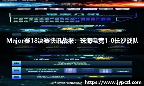 Major赛18决赛快讯战报：珠海电竞1-0长沙战队