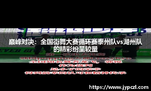 巅峰对决：全国街舞大赛循环赛泰州队vs湖州队的精彩纷呈较量